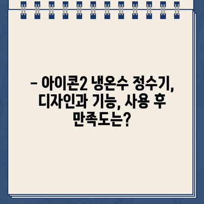 코웨이 아이콘2 냉온수 정수기 렌탈 교체 후기| 장점과 단점 비교 분석 | 코웨이, 정수기, 렌탈, 교체, 후기, 장단점