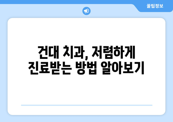 건대치과 치과 진료비 저렴하게 받는 꿀팁 | 건대 치과 추천, 비용 절감, 보험 활용, 할인 정보