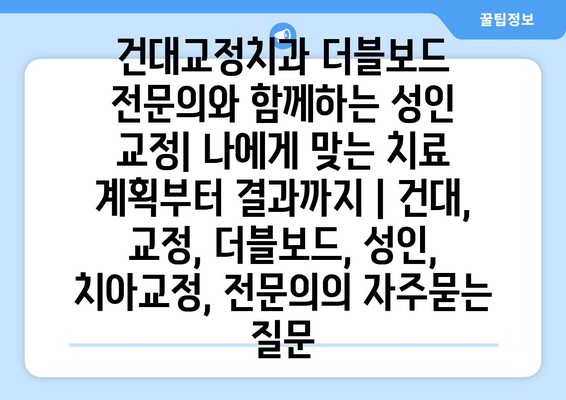 건대교정치과 더블보드 전문의와 함께하는 성인 교정| 나에게 맞는 치료 계획부터 결과까지 | 건대, 교정, 더블보드, 성인, 치아교정, 전문의