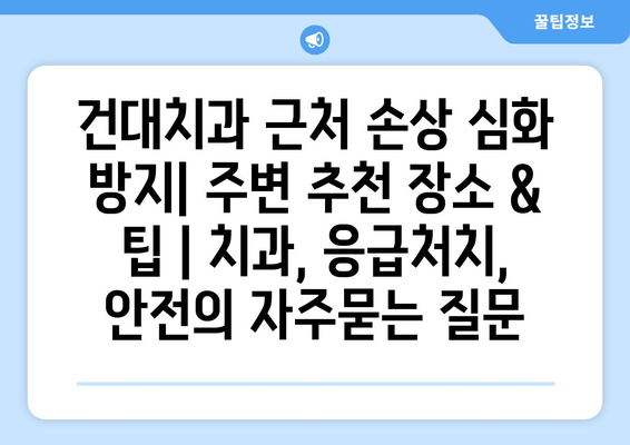 건대치과 근처 손상 심화 방지| 주변 추천 장소 & 팁 | 치과, 응급처치, 안전