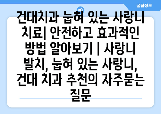 건대치과 눕혀 있는 사랑니 치료| 안전하고 효과적인 방법 알아보기 | 사랑니 발치, 눕혀 있는 사랑니, 건대 치과 추천