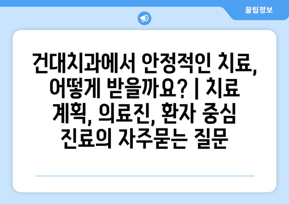 건대치과에서 안정적인 치료, 어떻게 받을까요? | 치료 계획, 의료진, 환자 중심 진료