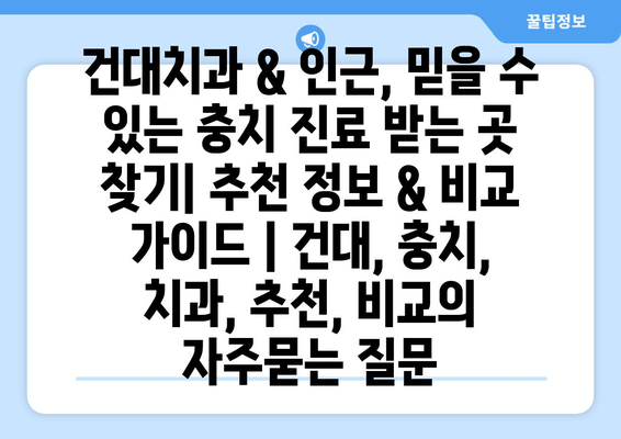 건대치과 & 인근, 믿을 수 있는 충치 진료 받는 곳 찾기| 추천 정보 & 비교 가이드 | 건대, 충치, 치과, 추천, 비교