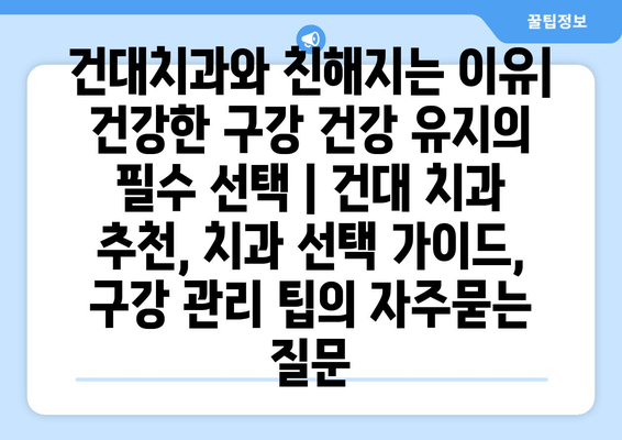 건대치과와 친해지는 이유| 건강한 구강 건강 유지의 필수 선택 | 건대 치과 추천, 치과 선택 가이드, 구강 관리 팁