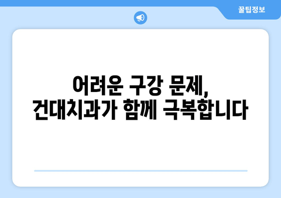 구강 관리 고민, 건대치과가 해결해 드립니다|  어려움 극복 가이드 | 구강 건강, 치과 상담, 건대 치과