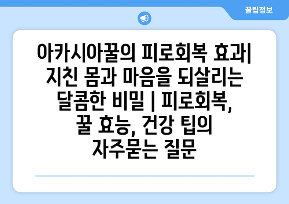 아카시아꿀의 피로회복 효과| 지친 몸과 마음을 되살리는 달콤한 비밀 | 피로회복, 꿀 효능, 건강 팁