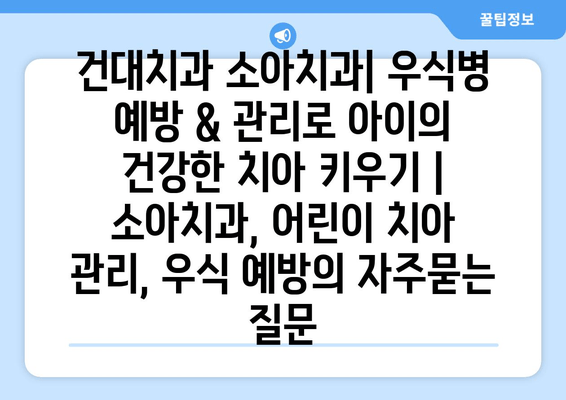 건대치과 소아치과| 우식병 예방 & 관리로 아이의 건강한 치아 키우기 | 소아치과, 어린이 치아 관리, 우식 예방