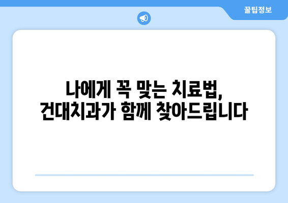 건대치과 개인 맞춤형 치료 계획| 나에게 딱 맞는 치료, 어떻게 받을까요? | 건대 치과, 맞춤 치료, 치과 상담, 치료 계획