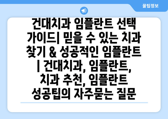 건대치과 임플란트 선택 가이드| 믿을 수 있는 치과 찾기 & 성공적인 임플란트 | 건대치과, 임플란트, 치과 추천, 임플란트 성공팁