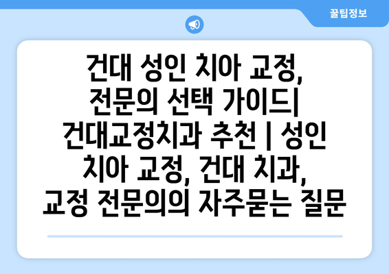 건대 성인 치아 교정, 전문의 선택 가이드| 건대교정치과 추천 | 성인 치아 교정, 건대 치과, 교정 전문의