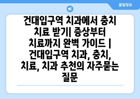 건대입구역 치과에서 충치 치료 받기| 증상부터 치료까지 완벽 가이드 | 건대입구역 치과, 충치, 치료, 치과 추천