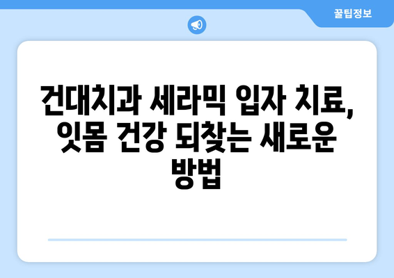 건대치과 치과세라믹입자| 욱신거리는 잇몸, 이제는 해결하세요! | 잇몸 질환, 치료, 세라믹 입자, 건대 치과