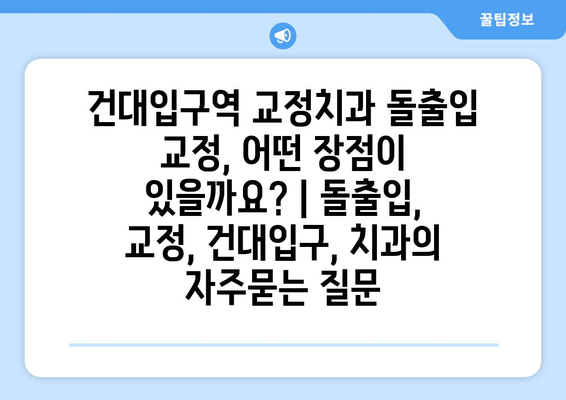 건대입구역 교정치과 돌출입 교정, 어떤 장점이 있을까요? | 돌출입, 교정, 건대입구, 치과