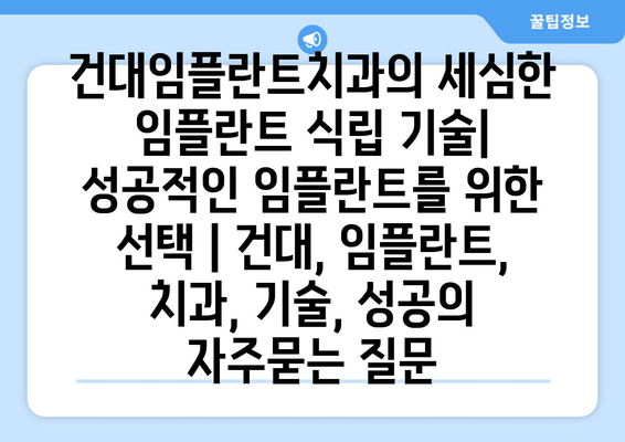 건대임플란트치과의 세심한 임플란트 식립 기술| 성공적인 임플란트를 위한 선택 | 건대, 임플란트, 치과, 기술, 성공