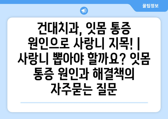 건대치과, 잇몸 통증 원인으로 사랑니 지목! | 사랑니 뽑아야 할까요? 잇몸 통증 원인과 해결책