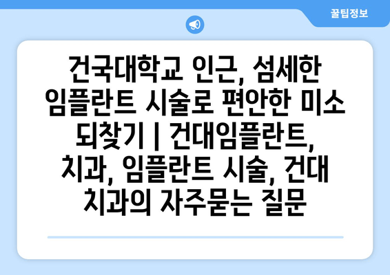 건국대학교 인근, 섬세한 임플란트 시술로 편안한 미소 되찾기 | 건대임플란트, 치과, 임플란트 시술, 건대 치과