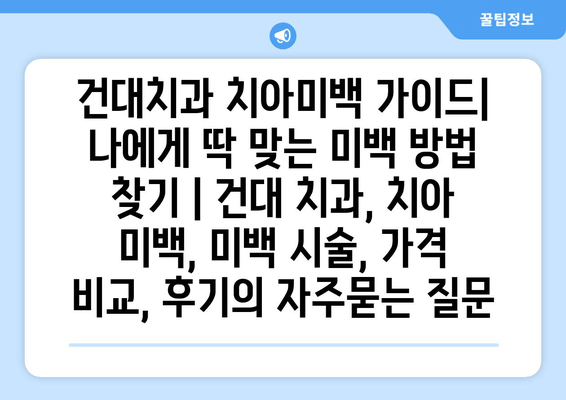 건대치과 치아미백 가이드| 나에게 딱 맞는 미백 방법 찾기 | 건대 치과, 치아 미백, 미백 시술, 가격 비교, 후기