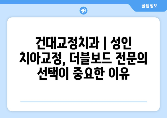 건대교정치과| 성인 치아교정, 더블보드 전문의 선택이 중요한 이유 | 건대, 치아교정, 더블보드 전문의, 성인