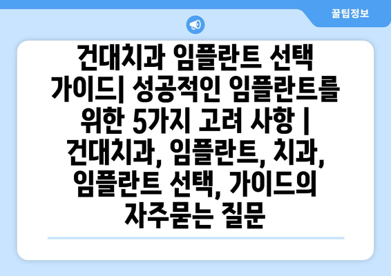 건대치과 임플란트 선택 가이드| 성공적인 임플란트를 위한 5가지 고려 사항 | 건대치과, 임플란트, 치과, 임플란트 선택, 가이드