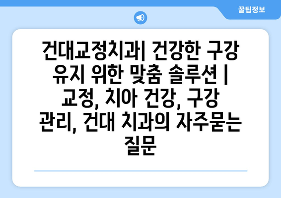 건대교정치과| 건강한 구강 유지 위한 맞춤 솔루션 | 교정, 치아 건강, 구강 관리, 건대 치과