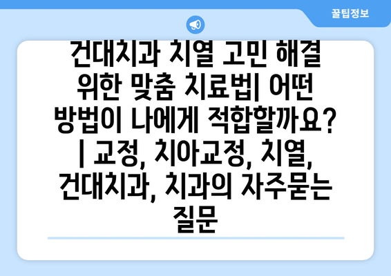 건대치과 치열 고민 해결 위한 맞춤 치료법| 어떤 방법이 나에게 적합할까요? | 교정, 치아교정, 치열, 건대치과, 치과