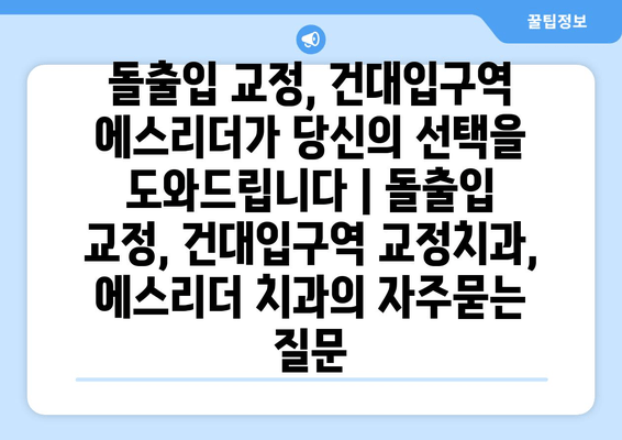 돌출입 교정, 건대입구역 에스리더가 당신의 선택을 도와드립니다 | 돌출입 교정, 건대입구역 교정치과, 에스리더 치과