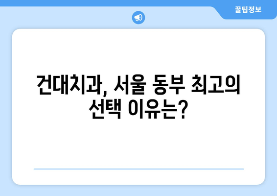 건대치과 선택, 왜? | 서울 동부 최고의 치과, 5가지 이유