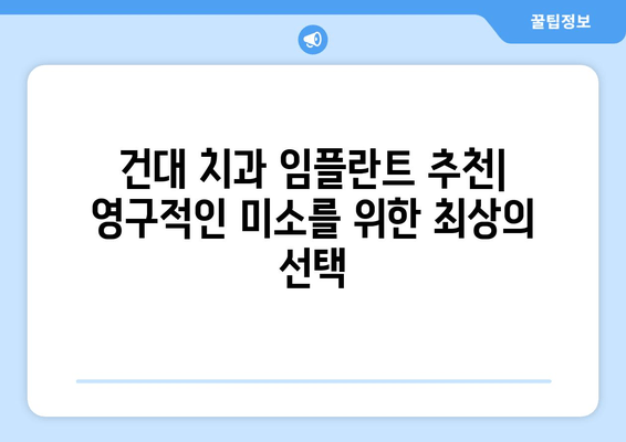 건대 치과 임플란트 추천| 영구적인 미소를 위한 최상의 선택 | 건대, 임플란트, 치과, 추천, 가격, 후기, 비용