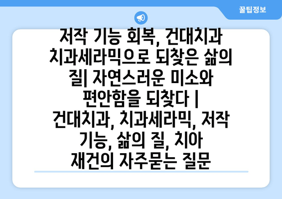 저작 기능 회복, 건대치과 치과세라믹으로 되찾은 삶의 질| 자연스러운 미소와 편안함을 되찾다 | 건대치과, 치과세라믹, 저작 기능, 삶의 질, 치아 재건