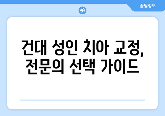 건대 성인 치아 교정, 전문의 선택 가이드| 건대교정치과 추천 | 성인 치아 교정, 건대 치과, 교정 전문의