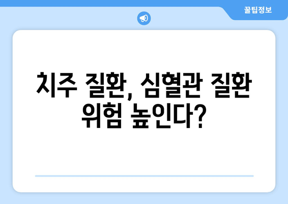 건대치과 치주질환이 심혈관 질환과 관련 있다는 사실, 알고 계셨나요? | 치주 질환, 심혈관 질환, 건강 관리