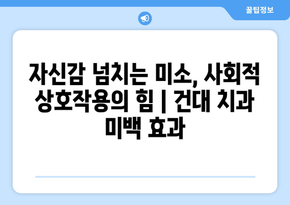 건대치과 치아미백| 사회적 상호 작용에 미치는 영향 | 건대 치과, 미백, 자신감, 인상, 소통