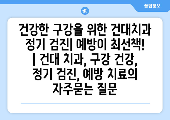 건강한 구강을 위한 건대치과 정기 검진| 예방이 최선책! | 건대 치과, 구강 건강, 정기 검진, 예방 치료