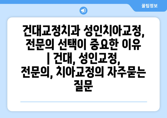 건대교정치과 성인치아교정, 전문의 선택이 중요한 이유 | 건대, 성인교정, 전문의, 치아교정