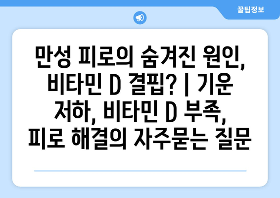 만성 피로의 숨겨진 원인, 비타민 D 결핍? | 기운 저하, 비타민 D 부족, 피로 해결