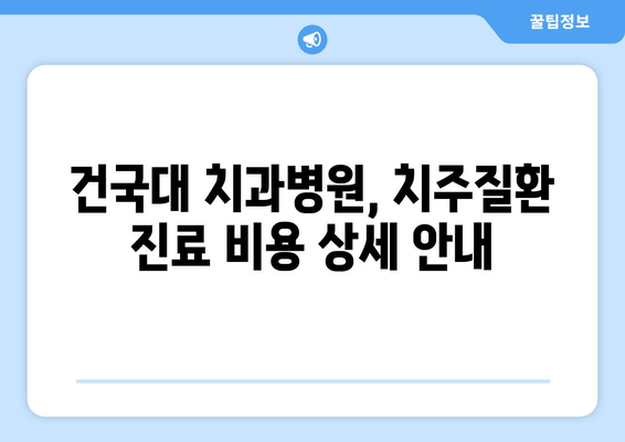 건국대학교 치과병원 치주질환 진료 비용 안내 | 치주염, 잇몸 질환, 진료 가격, 건대 치과