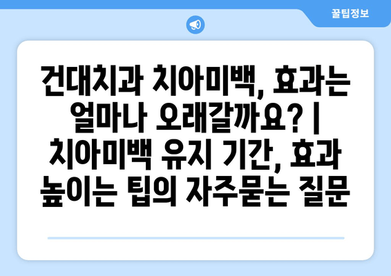 건대치과 치아미백, 효과는 얼마나 오래갈까요? | 치아미백 유지 기간, 효과 높이는 팁