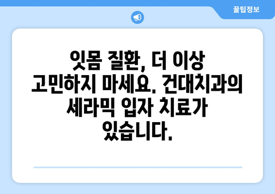 건대치과 치과세라믹입자| 욱신거리는 잇몸, 이제는 해결하세요! | 잇몸 질환, 치료, 세라믹 입자, 건대 치과