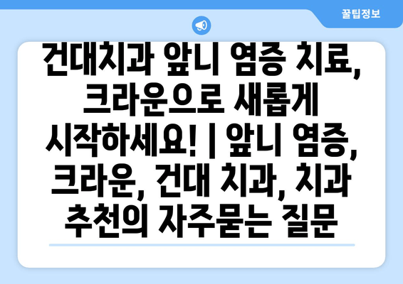 건대치과 앞니 염증 치료, 크라운으로 새롭게 시작하세요! | 앞니 염증, 크라운, 건대 치과, 치과 추천