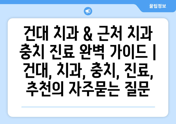 건대 치과 & 근처 치과 충치 진료 완벽 가이드 | 건대, 치과, 충치, 진료, 추천