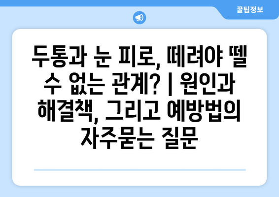 두통과 눈 피로, 떼려야 뗄 수 없는 관계? | 원인과 해결책, 그리고 예방법