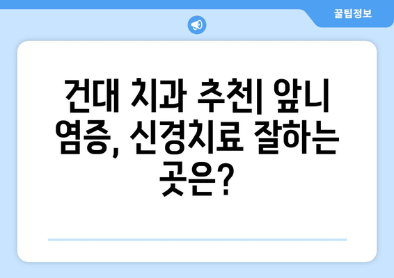 건대 치과 전문의 추천| 앞니 염증, 신경치료 해결 가이드 | 앞니 통증, 치료 비용, 치과 추천