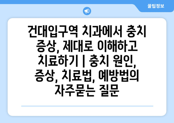 건대입구역 치과에서 충치 증상, 제대로 이해하고 치료하기 | 충치 원인, 증상, 치료법, 예방법