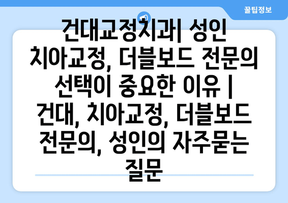 건대교정치과| 성인 치아교정, 더블보드 전문의 선택이 중요한 이유 | 건대, 치아교정, 더블보드 전문의, 성인