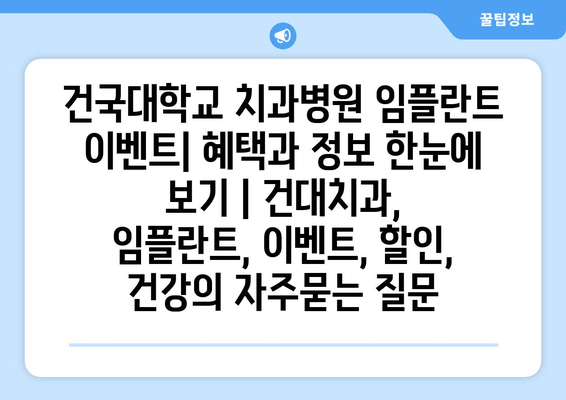 건국대학교 치과병원 임플란트 이벤트| 혜택과 정보 한눈에 보기 | 건대치과, 임플란트, 이벤트, 할인, 건강