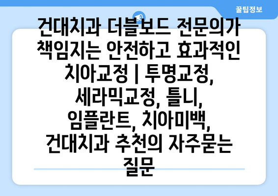 건대치과 더블보드 전문의가 책임지는 안전하고 효과적인 치아교정 | 투명교정, 세라믹교정, 틀니, 임플란트, 치아미백, 건대치과 추천