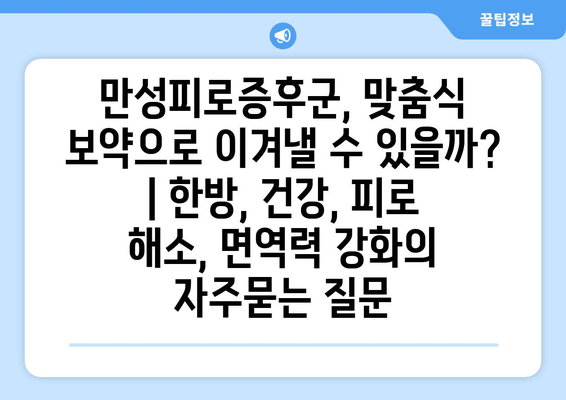 만성피로증후군, 맞춤식 보약으로 이겨낼 수 있을까? | 한방, 건강, 피로 해소, 면역력 강화