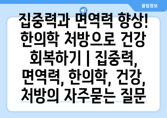 집중력과 면역력 향상! 한의학 처방으로 건강 회복하기 | 집중력, 면역력, 한의학, 건강, 처방