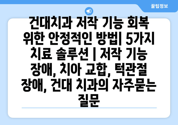 건대치과 저작 기능 회복 위한 안정적인 방법| 5가지 치료 솔루션 | 저작 기능 장애, 치아 교합, 턱관절 장애, 건대 치과