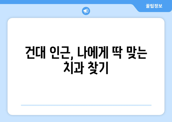 건대 충치 진료, 어디서? | 건대 치과, 믿을 수 있는 치과 추천 & 인근 치과 정보